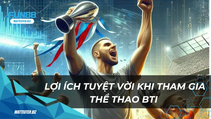 Thể thao BTI – Cá cược thể thao đầy kịch tính 3 Lợi ích tuyệt vời khi tham gia thể thao BTI