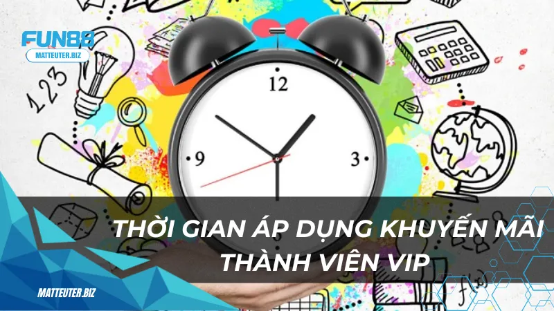 Khuyến mãi thành viên VIP Fun88 - Đặc quyền không thể bỏ lỡ 4 Thời gian và điều kiện áp dụng khuyến mãi thành viên VIP