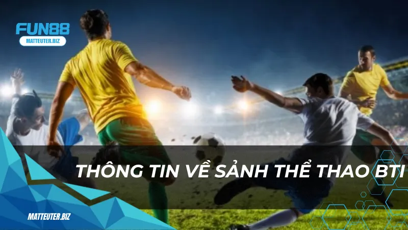 Thể thao BTI – Cá cược thể thao đầy kịch tính 1 Thông tin về sảnh thể thao BTI