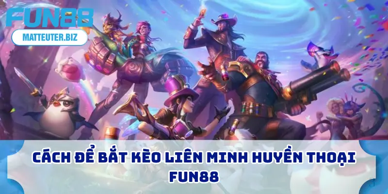 Liên Minh Huyền Thoại – Bắt Kèo Uy Tín, Thắng Đậm 3 Cách để bắt kèo liên minh huyền thoại FUN88