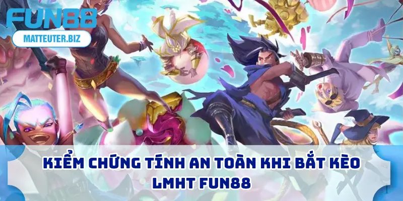 Liên Minh Huyền Thoại – Bắt Kèo Uy Tín, Thắng Đậm 1 Kiểm chứng tính an toàn khi bắt kèo LMHT FUN88